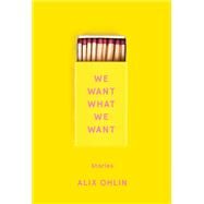 We Want What We Want Stories by Ohlin, Alix, 9780525654636