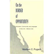 On the Border of Opportunity: Education, Community, and Language at the U.s.-mexico Line by Pugach, Marleen C., 9780805824636