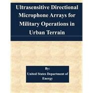 Ultrasensitive Directional Microphone Arrays for Military Operations in Urban Terrain by United States Department of Energy, 9781511524636