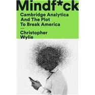 Mindf*ck Cambridge Analytica and the Plot to Break America by Wylie, Christopher, 9781984854636