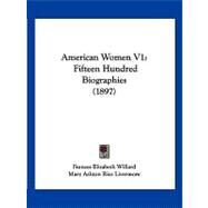 American Women V1 : Fifteen Hundred Biographies (1897) by Willard, Frances Elizabeth; Livermore, Mary Ashton Rice, 9781120144638