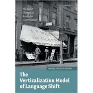 The Verticalization Model of Language Shift The Great Change in American Communities by Brown, Joshua R., 9780198864639
