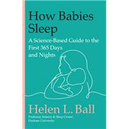 How Babies Sleep A Science-Based Guide to the First 365 Days and Nights by Ball, Helen L., 9780306834639