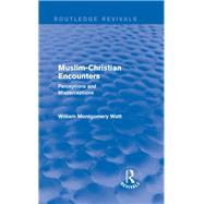 Muslim-Christian Encounters (Routledge Revivals): Perceptions and Misperceptions by Watt; William Montgomery, 9780415734639