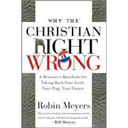 Why the Christian Right Is Wrong A Minister's Manifesto for Taking Back Your Faith, Your Flag, Your Future by Meyers, Robin, 9780470184639