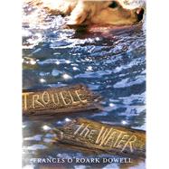 Trouble the Water by Dowell, Frances O'Roark, 9781481424639