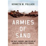 Armies of Sand The Past, Present, and Future of Arab Military Effectiveness by Pollack, Kenneth M., 9780197524640