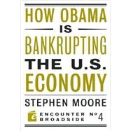 How Barack Obama Is Bankrupting the U.S. Economy by Moore, Stephen, 9781594034640