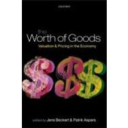 The Worth of Goods Valuation and Pricing in the Economy by Beckert, Jens; Aspers, Patrik, 9780199594641