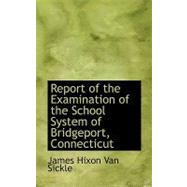Report of the Examination of the School System of Bridgeport, Connecticut by Van Sickle, James Hixon, 9780554764641