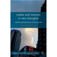 Media and Memory in New Shanghai Western Performances of Futures Past by Lagerkvist, Amanda, 9781137014641