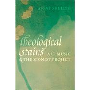 Theological Stains Art Music and the Zionist Project by Shelleg, Assaf, 9780197504642