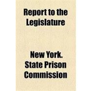 Report to the Legislature by New York State Prison Improvement Commis; Michaelis, Otho E., 9781154454642