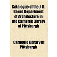 Catalogue of the J. D. Bernd Department of Architecture in the Carnegie Library of Pittsburgh by Carnegie Library of Pittsburgh; Bernd, Julius D., 9781154524642