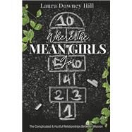 Where the MEAN GIRLS Go The Complicated & Hurtful Relationships Between Women by Downey Hill, Laura, 9798350904642