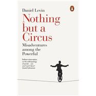 Nothing but a Circus Misadventures Among the Powerful by Levin, Daniel, 9780141984643