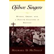 Ojibwe Singers Hymns, Grief, and a Native Culture in Motion by McNally, Michael D., 9780195134643