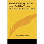 Madelon Hawley or the Jesuit and His Victim : A Revelation of Romanism (1857) by Binder, William Earle, 9780548664643