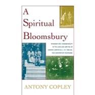 A Spiritual Bloomsbury Hinduism and Homosexuality in the Lives and Writings of Edward Carpenter, E.M. Forster, and Christopher Isherwood by Copley, Antony, 9780739114643