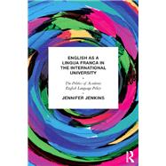 English as a Lingua Franca in the International University: The Politics of Academic English Language Policy by Jenkins; Jennifer, 9780415684644