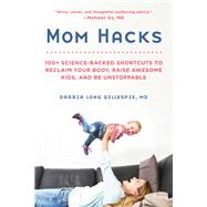 Mom Hacks 100+ Science-Backed Shortcuts to Reclaim Your Body, Raise Awesome Kids, and Be Unstoppable by Gillespie, Darria Long, 9780738284644