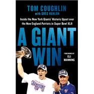 A Giant Win Inside the New York Giants' Historic Upset over the New England Patriots in Super Bowl XLII by Coughlin, Tom; Hanlon, Greg; Manning, Eli, 9781538724644