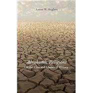 Abrahamic Religions On the Uses and Abuses of History by Hughes, Aaron W., 9780199934645