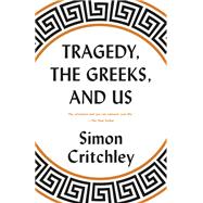Tragedy, the Greeks, and Us by Critchley, Simon, 9780525564645