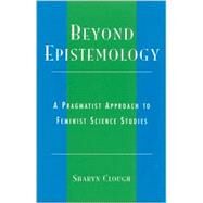 Beyond Epistemology A Pragmatist Approach to Feminist Science Studies by Clough, Sharyn, 9780742514645