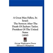 Great Man Fallen, in Israel : The Sermon after the Death of Zachary Taylor, President of the United States (1850) by Doane, George Washington; Humphrey, Edward P.; Krebs, John M., 9781120214645