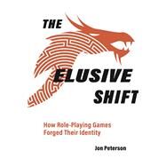 The Elusive Shift How Role-Playing Games Forged Their Identity by Peterson, Jon, 9780262044646