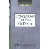 Conquering the Fear of Death: An Exegetical Commentary On First Corinthians Fifteen by Zodhiates, Spiros, 9780899574646