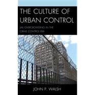 The Culture of Urban Control Jail Overcrowding in the Crime Control Era by Walsh, John P., 9780739174647