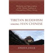 Tibetan Buddhism among Han Chinese Mediation and Superscription of the Tibetan Tradition in Contemporary Chinese Society by Esler, Joshua, 9781498584647