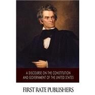 A Discourse on the Constitution and Government of the United States by Calhoun, John C., 9781500204648