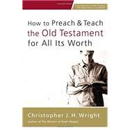 How to Preach & Teach the Old Testament for All Its Worth by Wright, Christopher J. H., 9780310524649