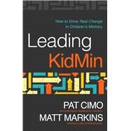 Leading KidMin How to Drive Real Change in Children's Ministry by Cimo, Pat; Markins, Matt; Stetzer, Edward, 9780802414649