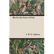 But for the Grace of God by Sullivan, J. W. N., 9781406794649