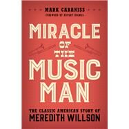 Miracle of The Music Man The Classic American Story of Meredith Willson by Cabaniss, Mark; Holmes, Rupert, 9781538154649