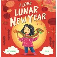 I Love Lunar New Year by Wong Nava, Eva; Li, Xin, 9781546144649