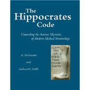 The Hippocrates Code: Unraveling the Ancient Mysteries of Modern Medical Terminology by McKeown, J. C., 9781624664649