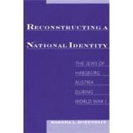 Reconstructing a National Identity The Jews of Habsburg Austria during World War I by Rozenblit, Marsha L., 9780195134650