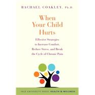 When Your Child Hurts: Effective Strategies to Increase Comfort, Reduce Stress, and Break the Cycle of Chronic Pain by Coakley, Rachael, 9780300204650