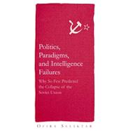 Politics, Paradigms, and Intelligence Failures: Why So Few Predicted the Collapse of the Soviet Union: Why So Few Predicted the Collapse of the Soviet Union by Seliktar,Ofira, 9780765614650