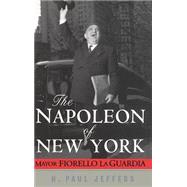 The Napoleon of New York Mayor Fiorello La Guardia by Jeffers, H. Paul, 9780471024651