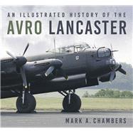An Illustrated History of the Avro Lancaster by Chambers, Mark, 9780750994651