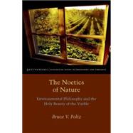 The Noetics of Nature Environmental Philosophy and the Holy Beauty of the Visible by Foltz, Bruce V., 9780823254651