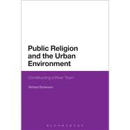 Public Religion and the Urban Environment Constructing a River Town by Bohannon, Richard, 9781472534651