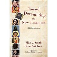 Toward Decentering the New Testament by Smith, Mitzi J.; Kim, Yung Suk; Newheart, Michael Willett, 9781532604652