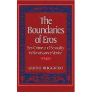 The Boundaries of Eros Sex Crime and Sexuality in Renaissance Venice by Ruggiero, Guido, 9780195034653
